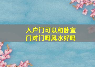 入户门可以和卧室门对门吗风水好吗