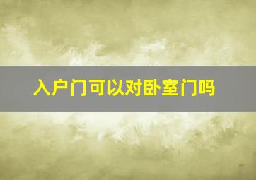 入户门可以对卧室门吗