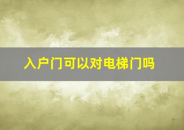 入户门可以对电梯门吗