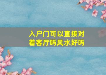 入户门可以直接对着客厅吗风水好吗