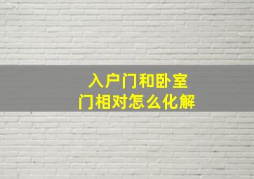 入户门和卧室门相对怎么化解