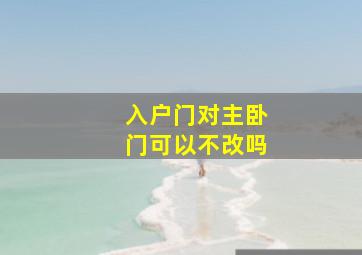 入户门对主卧门可以不改吗