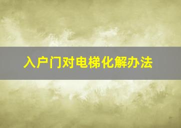 入户门对电梯化解办法