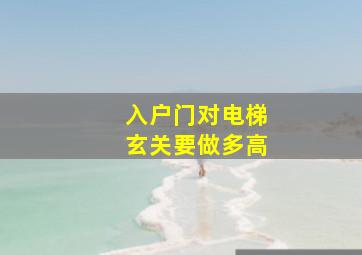 入户门对电梯玄关要做多高