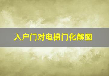 入户门对电梯门化解图