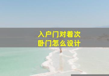 入户门对着次卧门怎么设计