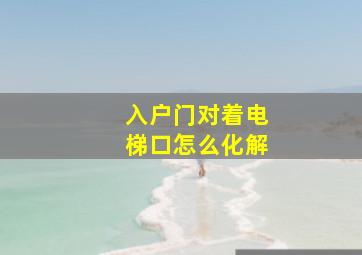 入户门对着电梯口怎么化解