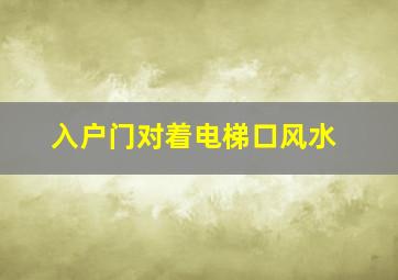 入户门对着电梯口风水