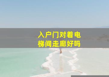 入户门对着电梯间走廊好吗