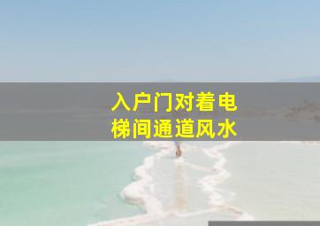 入户门对着电梯间通道风水