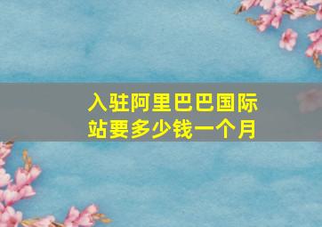 入驻阿里巴巴国际站要多少钱一个月