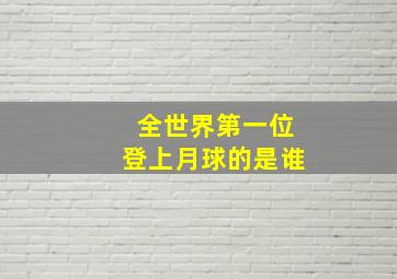 全世界第一位登上月球的是谁