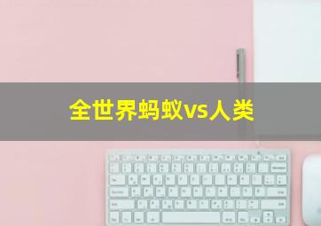 全世界蚂蚁vs人类