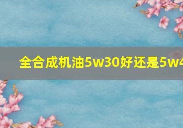 全合成机油5w30好还是5w40