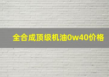 全合成顶级机油0w40价格