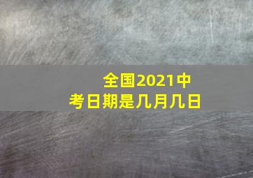 全国2021中考日期是几月几日