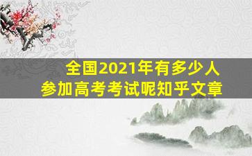 全国2021年有多少人参加高考考试呢知乎文章