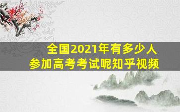 全国2021年有多少人参加高考考试呢知乎视频