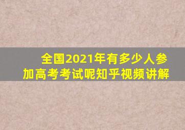 全国2021年有多少人参加高考考试呢知乎视频讲解