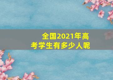 全国2021年高考学生有多少人呢