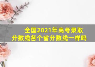 全国2021年高考录取分数线各个省分数线一样吗