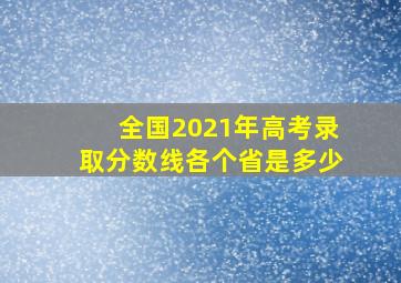 全国2021年高考录取分数线各个省是多少