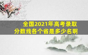 全国2021年高考录取分数线各个省是多少名啊