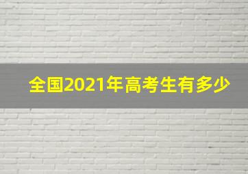 全国2021年高考生有多少