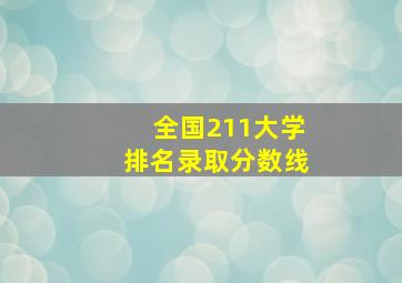 全国211大学排名录取分数线