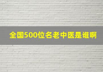 全国500位名老中医是谁啊