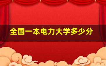 全国一本电力大学多少分