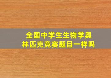 全国中学生生物学奥林匹克竞赛题目一样吗