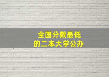 全国分数最低的二本大学公办