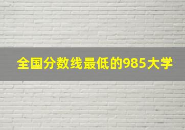 全国分数线最低的985大学