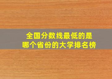 全国分数线最低的是哪个省份的大学排名榜