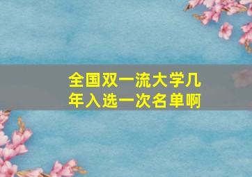 全国双一流大学几年入选一次名单啊