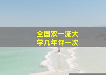 全国双一流大学几年评一次