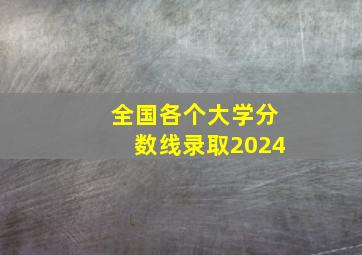 全国各个大学分数线录取2024