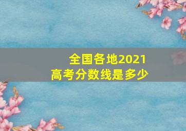 全国各地2021高考分数线是多少