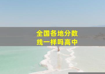 全国各地分数线一样吗高中