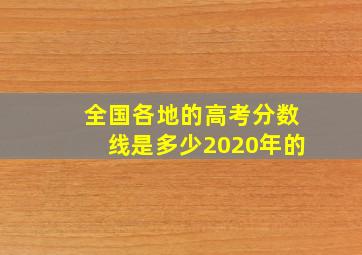 全国各地的高考分数线是多少2020年的