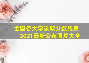 全国各大学录取分数线表2021最新公布图片大全