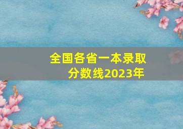 全国各省一本录取分数线2023年