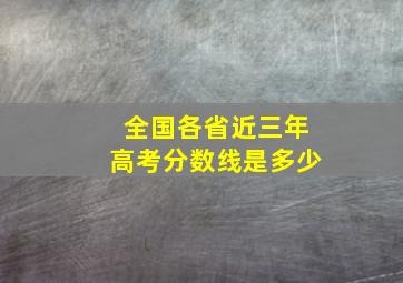 全国各省近三年高考分数线是多少