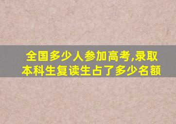 全国多少人参加高考,录取本科生复读生占了多少名额