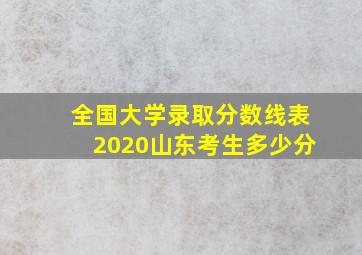 全国大学录取分数线表2020山东考生多少分