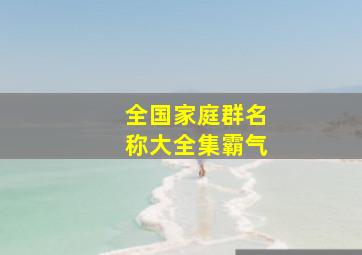 全国家庭群名称大全集霸气