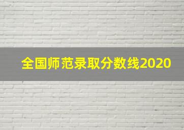 全国师范录取分数线2020