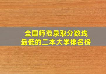 全国师范录取分数线最低的二本大学排名榜