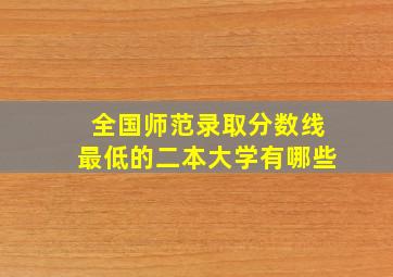 全国师范录取分数线最低的二本大学有哪些